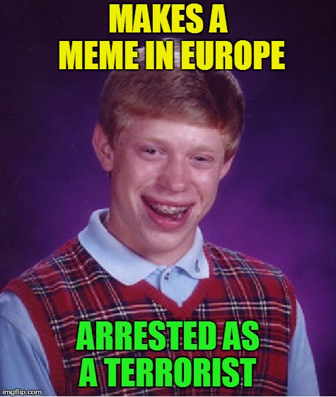 Bad Luck Brian Meme | MAKES A MEME IN EUROPE ARRESTED AS A TERRORIST | image tagged in memes,bad luck brian | made w/ Imgflip meme maker