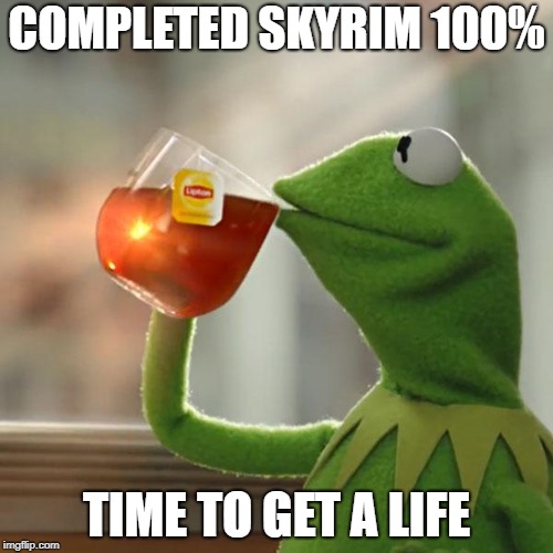 true | COMPLETED SKYRIM 100%; TIME TO GET A LIFE | image tagged in memes,but thats none of my business,kermit the frog | made w/ Imgflip meme maker