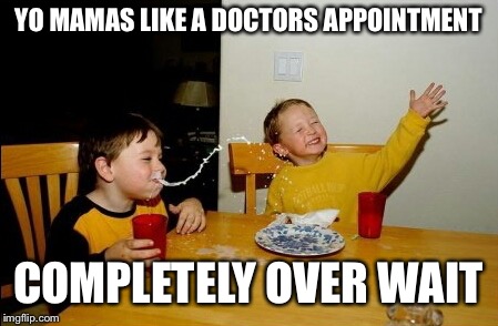 Yo Mamas So Fat | YO MAMAS LIKE A DOCTORS APPOINTMENT; COMPLETELY OVER WAIT | image tagged in memes,yo mamas so fat | made w/ Imgflip meme maker