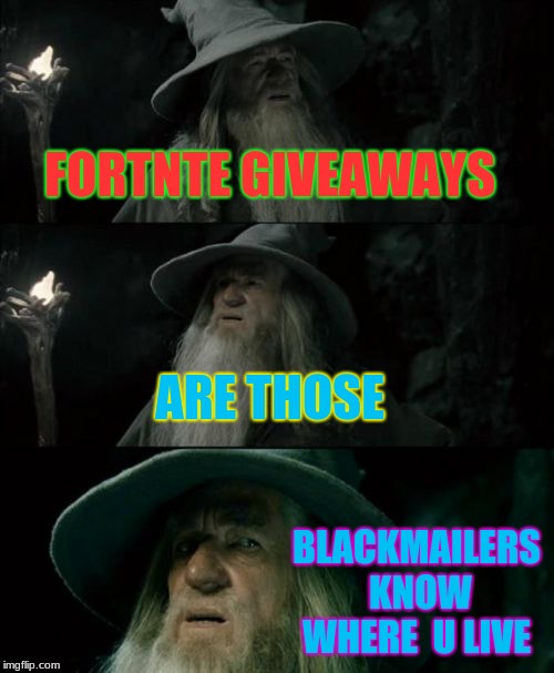 Confused Gandalf | FORTNTE GIVEAWAYS; ARE THOSE; BLACKMAILERS KNOW WHERE  U LIVE | image tagged in memes,confused gandalf | made w/ Imgflip meme maker