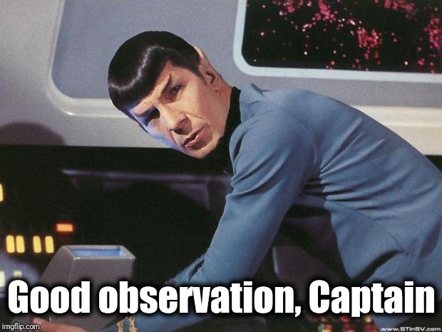 Spock | Good observation, Captain | image tagged in spock | made w/ Imgflip meme maker