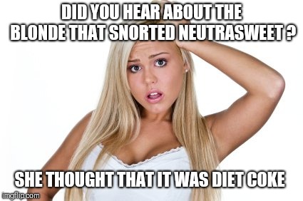 Dumb Blonde | DID YOU HEAR ABOUT THE BLONDE THAT SNORTED NEUTRASWEET ? SHE THOUGHT THAT IT WAS DIET COKE | image tagged in dumb blonde | made w/ Imgflip meme maker