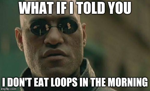 Matrix Morpheus | WHAT IF I TOLD YOU; I DON'T EAT LOOPS IN THE MORNING | image tagged in memes,matrix morpheus | made w/ Imgflip meme maker