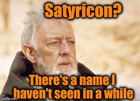 Obi Wan Kenobi Meme | Satyricon? There's a name I haven't seen in a while | image tagged in memes,obi wan kenobi | made w/ Imgflip meme maker