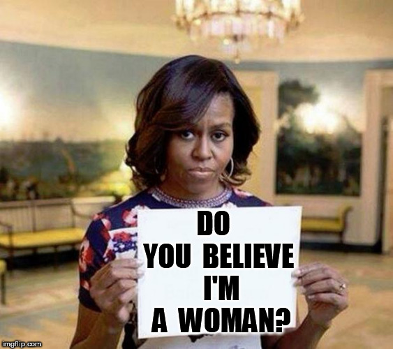 Michael Obama | DO  YOU  BELIEVE  I'M  A  WOMAN? | image tagged in michael obama | made w/ Imgflip meme maker