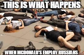 This is what happens | THIS IS WHAT HAPPENS; WHEN MCDONALD'S EMPLOY RUSSIANS | image tagged in russia | made w/ Imgflip meme maker