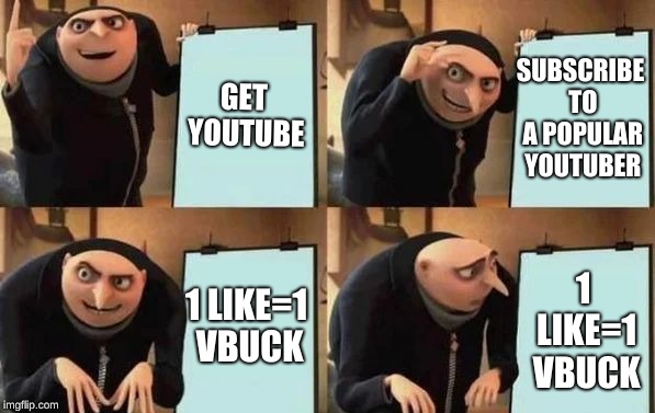 Gru's Plan | GET YOUTUBE; SUBSCRIBE TO A POPULAR YOUTUBER; 1 LIKE=1 VBUCK; 1 LIKE=1 VBUCK | image tagged in gru's plan | made w/ Imgflip meme maker