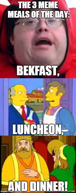 Dig in, folks! | THE 3 MEME MEALS OF THE DAY:; BEKFAST, LUNCHEON, AND DINNER! | image tagged in bekfast,steamed hams,zelda,food | made w/ Imgflip meme maker