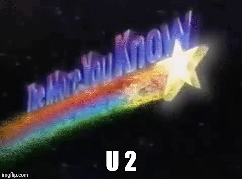 The more you know  | U 2 | image tagged in the more you know | made w/ Imgflip meme maker