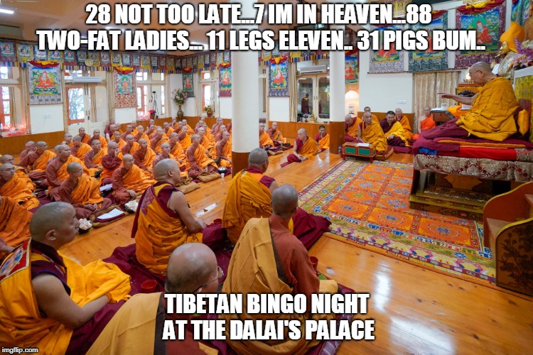 TIBETAN BINGO NIGHT | 28 NOT TOO LATE...7 IM IN HEAVEN...88 TWO-FAT LADIES... 11 LEGS ELEVEN.. 31 PIGS BUM.. TIBETAN BINGO NIGHT AT THE DALAI'S PALACE | image tagged in dalai lama,bingo,tibetan,palace,bingo night | made w/ Imgflip meme maker