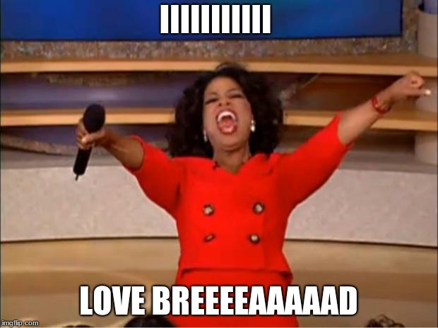 Oprah You Get A Meme | IIIIIIIIIII; LOVE BREEEEAAAAAD | image tagged in memes,oprah you get a | made w/ Imgflip meme maker