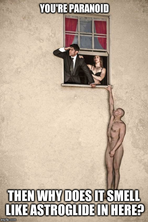 Hanging Tough | YOU'RE PARANOID; THEN WHY DOES IT SMELL LIKE ASTROGLIDE IN HERE? | image tagged in astroglide,caught in the act,memes | made w/ Imgflip meme maker