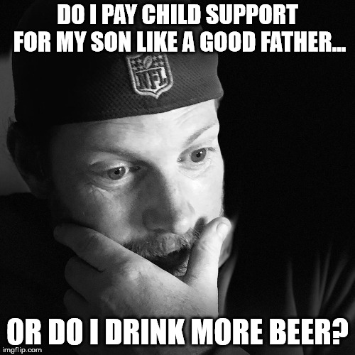 Deadbeat Canadian Father Needs to be Found and Given what he Deserves | DO I PAY CHILD SUPPORT FOR MY SON LIKE A GOOD FATHER... OR DO I DRINK MORE BEER? | image tagged in deadbeat dad,meme,canada,scumbag | made w/ Imgflip meme maker