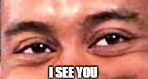 i see you | I SEE YOU | image tagged in i see you | made w/ Imgflip meme maker