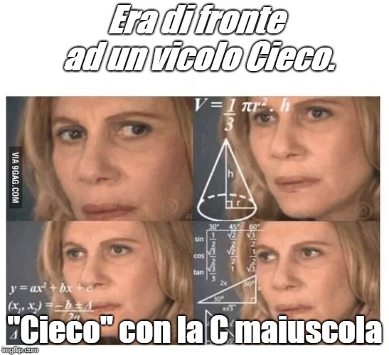 calcoli | Era di fronte ad un vicolo Cieco. "Cieco" con la C maiuscola | image tagged in calcoli | made w/ Imgflip meme maker