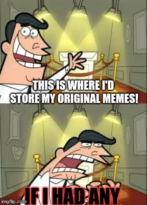 This Is Where I'd Put My Trophy If I Had One | THIS IS WHERE I'D STORE MY ORIGINAL MEMES! IF I HAD ANY | image tagged in memes,this is where i'd put my trophy if i had one | made w/ Imgflip meme maker