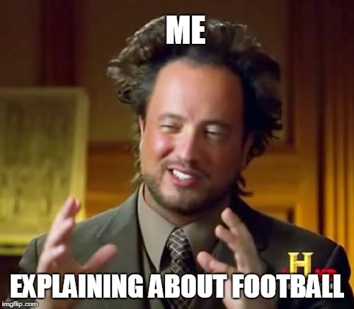 Ancient Aliens | ME; EXPLAINING ABOUT FOOTBALL | image tagged in memes,ancient aliens | made w/ Imgflip meme maker