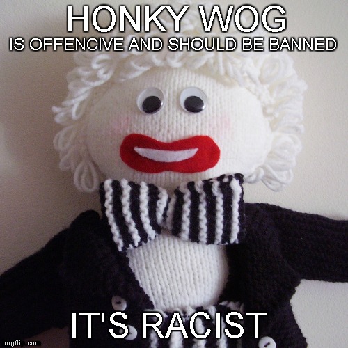 Honky Wog | HONKY WOG; IS OFFENCIVE AND SHOULD BE BANNED; IT'S RACIST | image tagged in hillary clinton cellphone,fake news | made w/ Imgflip meme maker