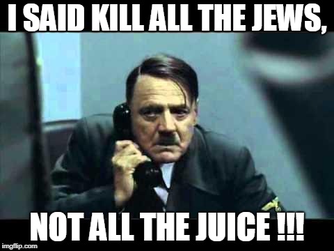 hitler telephone | I SAID KILL ALL THE JEWS, NOT ALL THE JUICE !!! | image tagged in hitler telephone | made w/ Imgflip meme maker