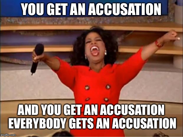 Oprah You Get A Meme | YOU GET AN ACCUSATION; AND YOU GET AN ACCUSATION EVERYBODY GETS AN ACCUSATION | image tagged in memes,oprah you get a | made w/ Imgflip meme maker