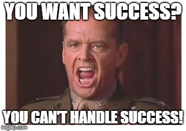 You Can't Handle the Truth | YOU WANT SUCCESS? YOU CAN'T HANDLE SUCCESS! | image tagged in you can't handle the truth | made w/ Imgflip meme maker