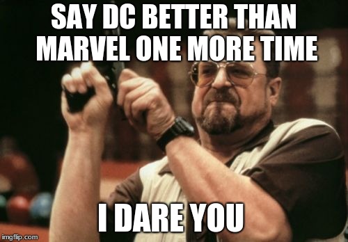 Am I The Only One Around Here Meme | SAY DC BETTER THAN MARVEL ONE MORE TIME; I DARE YOU | image tagged in memes,am i the only one around here | made w/ Imgflip meme maker