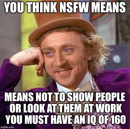 Creepy Condescending Wonka | YOU THINK NSFW MEANS; MEANS NOT TO SHOW PEOPLE OR LOOK AT THEM AT WORK YOU MUST HAVE AN IQ OF 160 | image tagged in memes,creepy condescending wonka | made w/ Imgflip meme maker