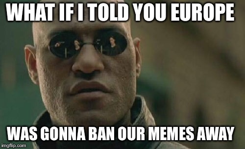 Matrix Morpheus | WHAT IF I TOLD YOU EUROPE; WAS GONNA BAN OUR MEMES AWAY | image tagged in memes,matrix morpheus | made w/ Imgflip meme maker