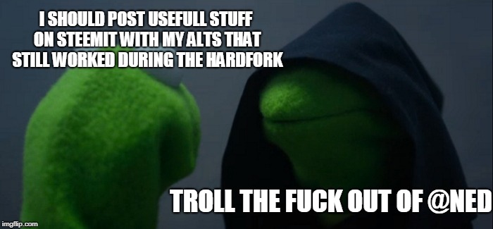 Evil Kermit Meme | I SHOULD POST USEFULL STUFF ON STEEMIT WITH MY ALTS THAT STILL WORKED DURING THE HARDFORK; TROLL THE FUCK OUT OF @NED | image tagged in memes,evil kermit | made w/ Imgflip meme maker