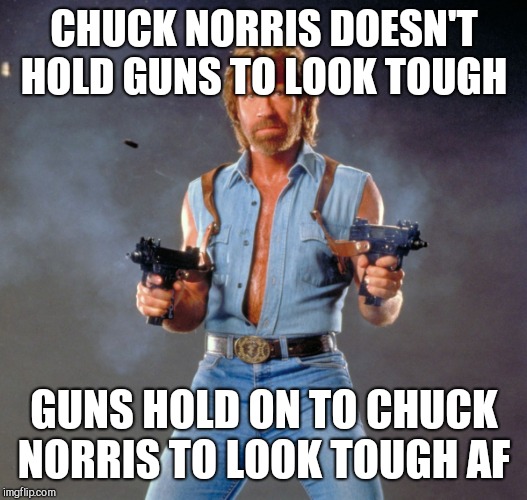 Chuck Norris Guns Meme | CHUCK NORRIS DOESN'T HOLD GUNS TO LOOK TOUGH; GUNS HOLD ON TO CHUCK NORRIS TO LOOK TOUGH AF | image tagged in memes,chuck norris guns,chuck norris | made w/ Imgflip meme maker