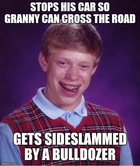 Bad Luck Brian Meme | STOPS HIS CAR SO GRANNY CAN CROSS THE ROAD; GETS SIDESLAMMED BY A BULLDOZER | image tagged in memes,bad luck brian | made w/ Imgflip meme maker