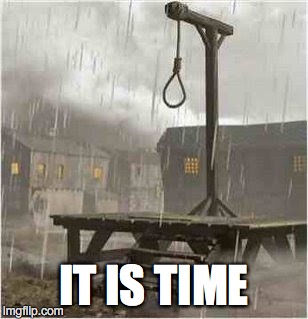 Gallows | IT IS TIME | image tagged in gallows | made w/ Imgflip meme maker