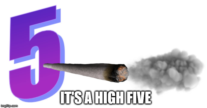 High Five | IT'S A HIGH FIVE | image tagged in weed,numbers,bad pun,visual pun | made w/ Imgflip meme maker