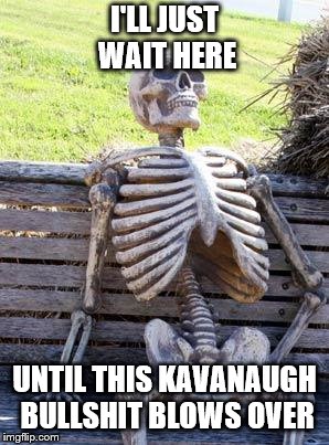 Pull the plug on this idiot and move on Congress! Nobody will please you all! | I'LL JUST WAIT HERE; UNTIL THIS KAVANAUGH BULLSHIT BLOWS OVER | image tagged in memes,waiting skeleton,political meme,brett kavanaugh,congress | made w/ Imgflip meme maker