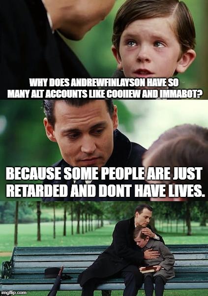 Finding Neverland Meme | WHY DOES ANDREWFINLAYSON HAVE SO MANY ALT ACCOUNTS LIKE COOIIEW AND IMMABOT? BECAUSE SOME PEOPLE ARE JUST RETARDED AND DONT HAVE LIVES. | image tagged in memes,finding neverland | made w/ Imgflip meme maker