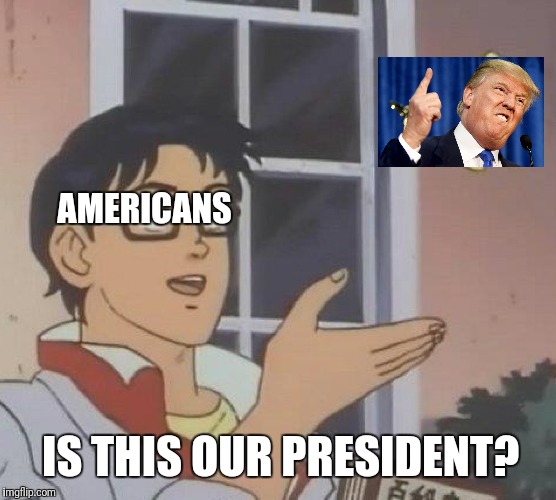 A little late | AMERICANS; IS THIS OUR PRESIDENT? | image tagged in memes,is this a pigeon,donald trump,election 2016,america | made w/ Imgflip meme maker