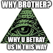 illuminati confirmed | WHY BROTHER? WHY U BETRAY US IN THIS WAY | image tagged in illuminati confirmed | made w/ Imgflip meme maker