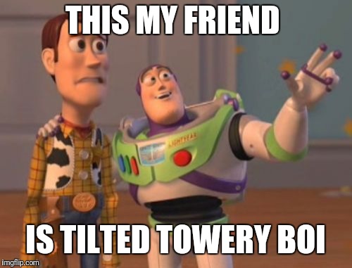 X, X Everywhere | THIS MY FRIEND; IS TILTED TOWERY BOI | image tagged in x x everywhere | made w/ Imgflip meme maker