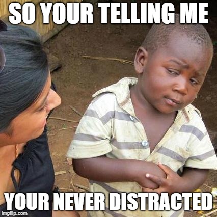 Third World Skeptical Kid | SO YOUR TELLING ME; YOUR NEVER DISTRACTED | image tagged in memes,third world skeptical kid | made w/ Imgflip meme maker