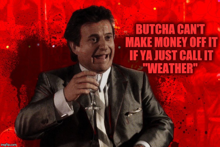 Joe Pesci laughs,,, Goodfellas | BUTCHA CAN'T MAKE MONEY OFF IT IF YA JUST CALL IT      "WEATHER" | image tagged in joe pesci laughs  goodfellas | made w/ Imgflip meme maker