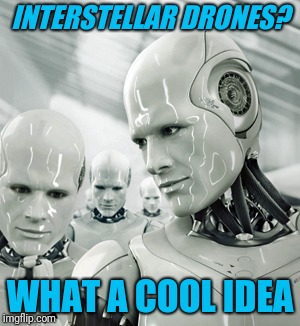 Robots Meme | INTERSTELLAR DRONES? WHAT A COOL IDEA | image tagged in memes,robots | made w/ Imgflip meme maker
