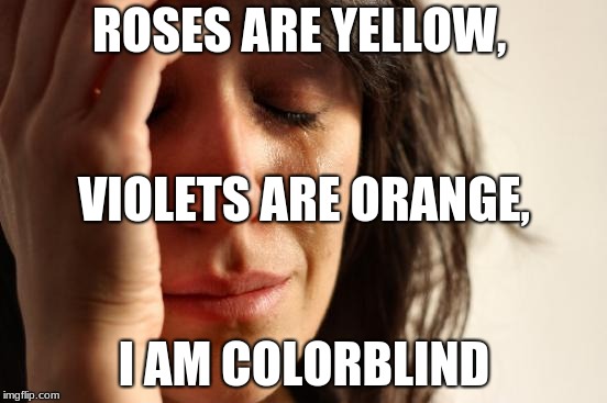 Rhymes for the colorblind | ROSES ARE YELLOW, VIOLETS ARE ORANGE, I AM COLORBLIND | image tagged in memes,first world problems,roses are red violets are are blue | made w/ Imgflip meme maker