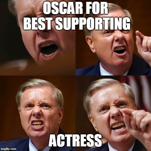 Lindsey Graham angry face | OSCAR FOR BEST SUPPORTING; ACTRESS | image tagged in lindsey graham angry face | made w/ Imgflip meme maker
