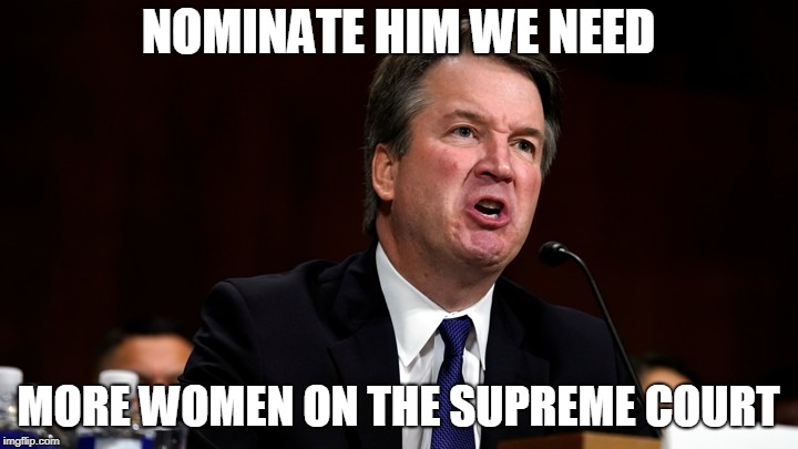 Brett Kavanaugh is Angry | NOMINATE HIM WE NEED; MORE WOMEN ON THE SUPREME COURT | image tagged in brett kavanaugh is angry | made w/ Imgflip meme maker