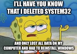 I’ll have you know spongebob | I’LL HAVE YOU KNOW THAT I DELETED SYSTEM32; AND ONLY LOST ALL DATA ON MY COMPUTER AND HAD TO REINSTALL WINDOWS | image tagged in ill have you know spongebob | made w/ Imgflip meme maker
