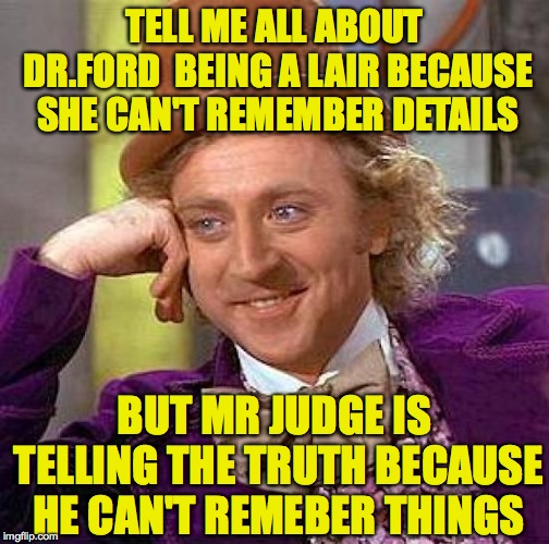 Creepy Condescending Wonka Meme | TELL ME ALL ABOUT DR.FORD  BEING A LAIR BECAUSE SHE CAN'T REMEMBER DETAILS; BUT MR JUDGE IS TELLING THE TRUTH BECAUSE HE CAN'T REMEBER THINGS | image tagged in memes,creepy condescending wonka | made w/ Imgflip meme maker