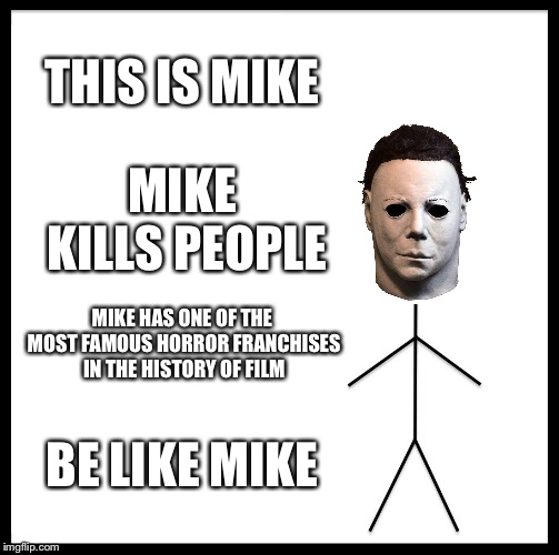 Be Like Mike | THIS IS MIKE; MIKE KILLS PEOPLE; MIKE HAS ONE OF THE MOST FAMOUS HORROR FRANCHISES IN THE HISTORY OF FILM; BE LIKE MIKE | image tagged in memes,be like bill,michael myers | made w/ Imgflip meme maker