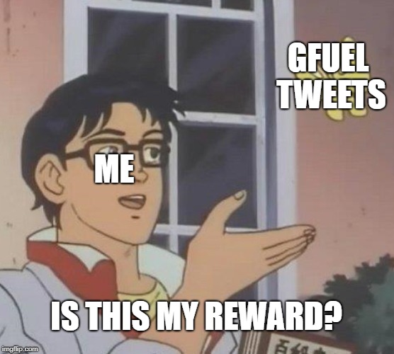 Is This A Pigeon | GFUEL TWEETS; ME; IS THIS MY REWARD? | image tagged in memes,is this a pigeon | made w/ Imgflip meme maker