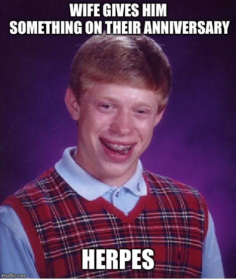 Bad Luck Brian | WIFE GIVES HIM SOMETHING ON THEIR ANNIVERSARY; HERPES | image tagged in memes,bad luck brian | made w/ Imgflip meme maker