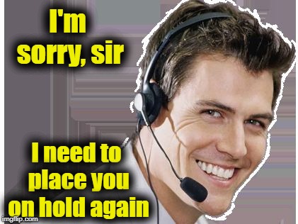 rep | I'm sorry, sir I need to place you on hold again | image tagged in rep | made w/ Imgflip meme maker